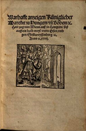 Warhafft anzeigen Küniglicher Mayestat zu Hungern und Böhmen etc. Heerzug von Wienn auß, in Hungern, biß auff ein halb meyl unter Ofen, und gen Stulweyssenburg etc.