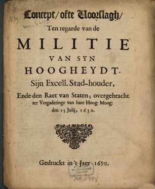 Concept, ofte Voorslagh, Ten regarde van de Militie Van Syn Hoogheydt, Sijn Excell. Stad-houder, Ende den Raet van Staten : overgebracht ter Vergaderinge van hare Hoog. Moog. den 15 Julii, 1650