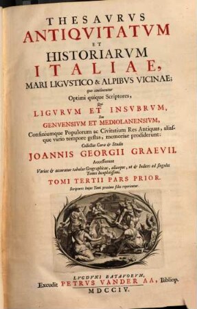 Thesavrvs Antiqvitatvm Et Historiarvm Italiae, Mari Ligvstico & Alpibvs Vicinae : quo continentur Optimi quique Scriptores, Qui Ligvrvm et Insvbrvm, Seu Genvensivm Et Mediolanensivm, Confiniumque Populorum ac Civitatium Res Antiquas, aliasque vario tempore gestas, memoriae prodiderunt : Accesserunt Variae et accuratae tabulae Geographicae, aliaeque, ut et Indices ad singulos Tomos locupletissimi. Scriptores huius Tomi post praefationem reperientur, Tomi Tertii