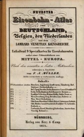 Neuester Eisenbahn-Atlas von Deutschland, Belgien, den Niederlanden und dem Lombard. Venetian. Koenigreiche : enthaltend 9 Specialkarten für Eisenbahnrouten nebst einer Uebersichtskarte von Mittel-Europa ; nach den neuesten u. besten Materialien entworfen u. bearbeitet