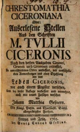 Chrestomathia Ciceroniana Oder: Auserlesene Stellen Aus den Schriften M. Tvllii Ciceronis : Nach den besten Ausgaben Gruteri Graeuii und Gronouii recensirt, An unterschiedenen Orten verbessert