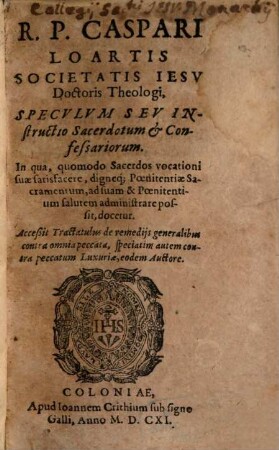 R. P. Caspari Loartis ... Specvlvm Sev Instructio Sacerdotum & Confessariorum : In qua, quomodo Sacerdos vocationi suae satisfacere ...