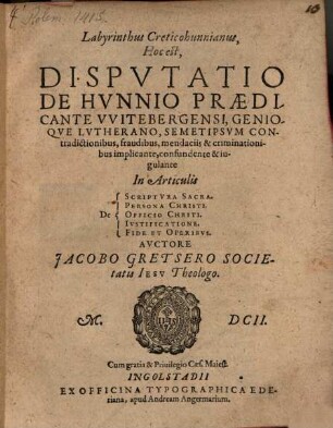 Labyrinthus Creticohunnianus : Hoc est, Disputatio De Hunnio, Praedicante Witebergensi, Genioque Lutherano, Semetipsum Contradictionibus, fraudibus, mendaciis & criminationibus implicante, confundente & iugulante In Articulis De Scriptura Sacra, Persona Christi, Officio Christi, Iustificatione, Fide et Operibus