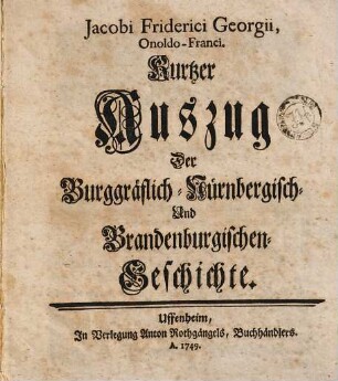 Jacobi Friderici Georgii, Onoldo-Franci. Kurtzer Auszug Der Burggräflich-Nürnbergisch- Und Brandenburgischen-Geschichte