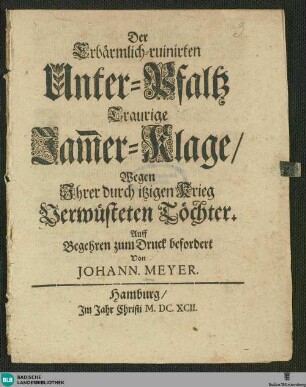Der Erbärmlich-ruinirten Unter-Pfaltz Traurige Jamer-Klage/ wegen Ihrer durch itzigen Krieg Verwüsteten Töchter