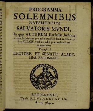 Programma Solemnibus Natalitiorum Salvatoris Mundi, In quo Alterum Ecclesiae Iudaicae ardens suspirium pro adventu Filii Dei in Carnem Esa. C.LXIV. vers. a 1. ad 5 ... Proposit. a Rectore Et Senatu Academiae Regiomont.