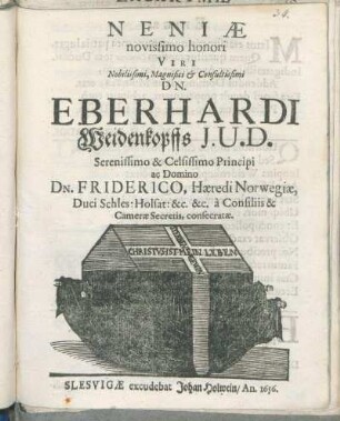 Neniae novissimo honori Viri Nobilissimi ... Dn. Eberhardi Weidenkopffs I.U.D. ... Principi ac Domino Dn. Friderico, Haeredi Norwegiae ... a Consiliis & Camerae Secretis, consecratae