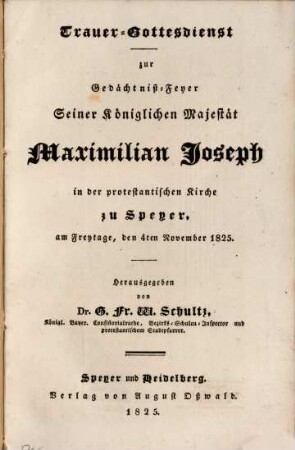 Trauer-Gottesdienst zur Gedächtniß-Feyer Seiner Königlichen Majestät Maximilian Joseph in der protestantischen Kirche zu Speyer, am Freytage, den 4. November 1825