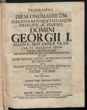 Programma In Diem Onomasticum Serenissimi Potentissimique Principis Ac Domini, Domini Georgii I. Magnæ Britanniæ Franciæ Et Hiberniæ Regis Fidei Defensoris Brunsvicensium Et Luneburgensium Ducis Sacri Romani Imperii Archithesaurarii Et Electoris cetera Principis Optimi Felicis Statoris Publicæ Salutis Ac Tranquillitatis Patris Patriæ