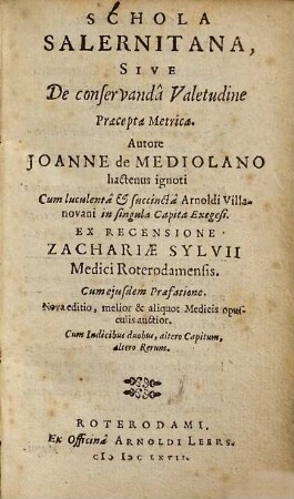 Schola Salernitana, sive de conservanda valetudine praecepta metrica : cum luculenta et succineta Arnoldi Villanovani in singula capita exegesi ; [Regimen sanitatis Salernitanum] ; cum ejusdem praefatione ; cum indicibus duobus, altero capitum, altero rerum