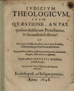 Iudicium theologicum super Quaestione, an Pax, qualem desiderant Protestantes, sit secundum se illicita? : ex principiis Christianis, sententia veteris Ecclesiae, summorumque Pontificum deductum ...