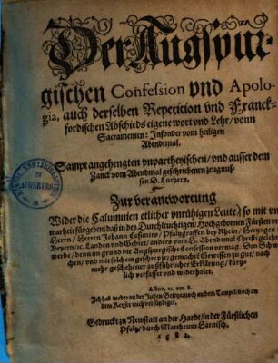 Der Augspürgischen Confession und Apologia, auch derselben Repetition und Franckfordischen Abschieds eigene wort und Lehr, vonn Sacramenten, Insonderheit vom heiligen Abendtmal : Sampt angehengten unpartheyischen, und ausser dem Zanck vom Abendmal geschriebenen zeugnussen d. Luthers ; Zur verantwortung Wider die Calumnien ettlicher unruhigen Leute ...