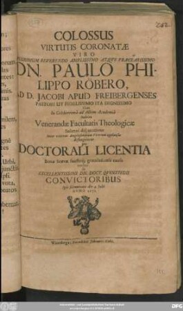 Colossus Virtutis Coronatae Viro ... Dn. Paulo Philippo Röbero, D. Jacobi Apud Freibergenses Pastori Ut Fidelissimo Ita Dignissimo Cum In Celeberrima ad Albim Academia Indultue Venerndae Facultatis Thologicae Solenni disputatione ... defungeretur pro Doctorali Licentia