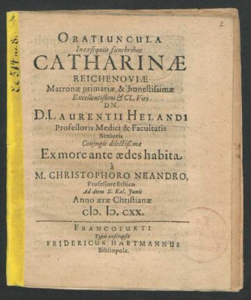 Oratiuncula In exsequiis funebribus Catharinae Reichenoviae Matronae primariae & honestissimae Excellentißimi & Cl. Viri Dn. D. Laurentii Helandi ... Ex more ante aedes habita