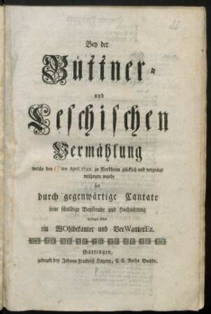 Bey der Büttner- und Leschischen Vermählung Welcher den [17]ten April 1742 zu Nordheim glücklich und vergnügt vollzogen wurde hat durch gegenwärtige Cantate seine schuldige Beyfreude und Hochachtung darlegen sollen ein WOhlbekanter und VerWanterEr