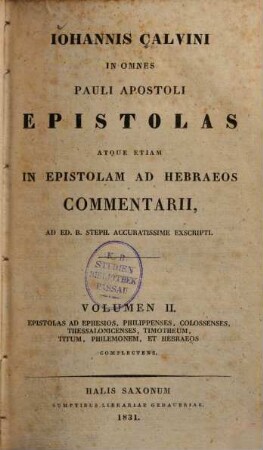 Johannis Calvini in omnes Pauli apostoli epistolas atque etiam in epistolam ad Hebraeos commentarii : ad ed. R. Steph. accuratissime exscripti. 2, Epistolas ad Ephesios, Philippenses, Colossenses, Thessalonicenses, Timotheum, Titum, Philemonem et Hebraeos