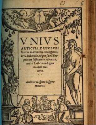 Vnivs Articvli, Dissolvbilitatem matrimonij contingentis, uera declaratio, et per sacra[m] scripturam sufficienter roborata, contra Lutheranu[m] dogma in eadem materia