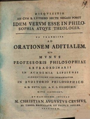 Disqvisitio An Cvm B. Lvthero Recte Negari Possit Idem Vervm Esse In Philosophia Atqve Theologia : ea praemissa ad orationem aditialem qua munus professoris philosophiae extraordinarii in Academia Lipsiensi ... sibi demandatum ... rite capesset, humanissime invitat M. Christian. Augustus Crusius ...