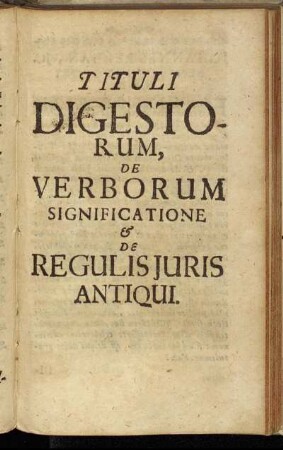 Tituli Digestorum, De Verborum Significatione & De Regulis Juris Antiqui.