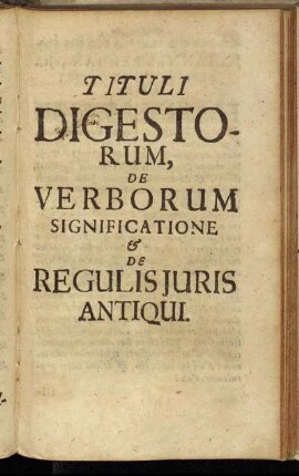 Tituli Digestorum, De Verborum Significatione & De Regulis Juris Antiqui.