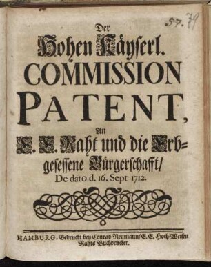 Der Hohen Käyserl. Commission Patent, An E.E. Raht und die Erbgesessene Bürgerschafft/ De dato d. 16. Sept. 1712