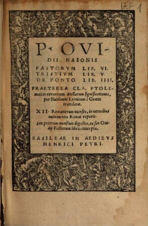 P. Ovidii Nasonis Fastorvm Lib. VI. Tristivm Lib. V. De Ponto Lib. IIII. : Praeterea Cla. Ptolemaei in errantium Stellarum significationes, per Nicolaum Leonicum è Graeco translatae. XII. Romanorum menses, in ueteribus monimentis Romae reperti. Sex priorum mensium digestio, ex sex Ouidij Fastorum libris excerpta