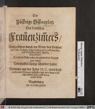 Der Züchtige Schauplatz Des Teutschen FrauenZim[m]ers : Auffgeführet durch die Worte des Geistes/ die Lehre Heiliger Väter/ und aus denen Gedancken und Schrifften vieler Weisen: abgesondert/ Durch die Schrancken Keuschbelobter Tugend von denen Dornhecken Uppig-schnöder Laster