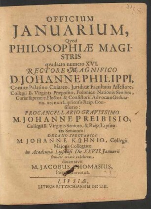 Officium Ianuarium, Quod Philosophiae Magistris quadrato numero XVI. Rectore Magnifico D. Johanne Philippi, Comite Palatino Caesareo ... Procancellario Gravissimo M. Johanne Preibisio ... Decano Spectabili M. Johanne Kühnio ... in Academia Lipsiensi Die XXVII. Ianuarii feliciter creatis exhibitum