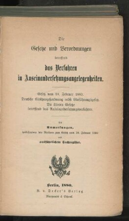 Die Gesetze und Verordnungen betreffend das Verfahren in Auseinandersetzungangelegenheiten : Gesetz vom 18. Februar 1880 ; Deutsche Civilprozeßordnung nebst Einführungsgesetz ; die älteren Gesetze betreffend der Auseinandersetzungsverfahren ; Mit Anmerkungen, insbesondere den Motiven zum Gesetz vom 18. Februar 1880 und ausführlichem Sachregister