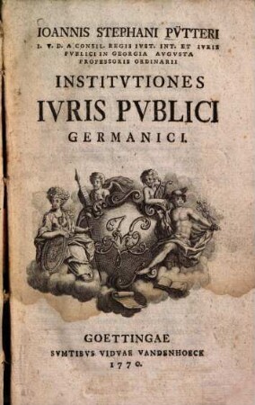 Ioannis Stephani Pütteri I.V.D. A Consil. Regis. Ivst. Int. Et Ivris Pvblici In Georgia Avgvsta Professoris Ordinarii Institvtiones Ivris Pvblici Germanici