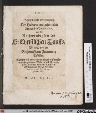 Schrifftmässige Verthädigung Der Hiebevor außgefertigten Grundlichen Underweisung von der Nothwendigkeit des H. Christlichen Tauffs; Wie auch von der Rechtmässigen Zudienung Desselben : Worinn diese wider einen jüngst außgegebenen also genennten Wahren und Grundlichen Underricht von der Tauff der Weiberen/ auß Gottes H. Wort/ warhaftig und klährlich verfochten wird