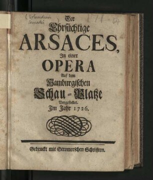 Der Ehrsüchtige Arsaces : In einer Opera Auf dem Hamburgischen Schau-Platze Vorgestellet. Im Jahr 1726.