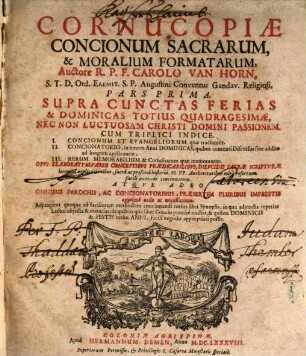 Cornucopiae Concionum Sacrarum, & Moralium Formatarum, Auctore R.P.F. Carolo Van Horn, S.T.D. Ord. Eremit. S.P. Augustini Conventus Gandav. Religiosi, Pars ..., 1. Supra Cunctas Ferias & Dominicas Totius Quadragesimae, Nec Non Luctuosam Christi Domini Passionem