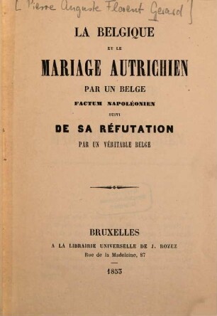 La Belgique et le mariage autrichien : Par un belge. Factum napoléonien, suivi de sa réfutation. Par un véritable belge