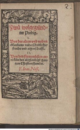 Zwu wolgegründter Predig, I. Von des alten vnd newen Glaubens vnderschydlicher Frucht vnd aigenschafft, II. Von den fürnembsten artickeln des altglaubige[n] gantzen Christenthumbs