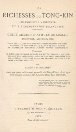 Les Richesses du Tong-kin, les produits à y importer et l'exploitation française : guide administratif, commercial, industriel, agricole, etc. ...