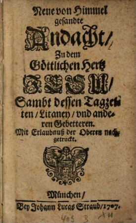 Neue, vom Himmel gesandte Andacht, Zu dem Göttlichen Hertz Jesu : Sambt dessen Tagzeiten, Litaney, vnd anderen Gebetteren