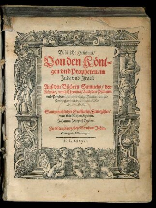 Biblische Historia/|| Von den Kœni=||gen vnd Propheten/ in || Juda vnd Jsrael:|| Auß den Buechern Samuelis/ der || Kœnige/ vnnd Chronica/ Auch den Psalmen || vnd Propheten/ in eine richtige Harmoniam zu=||samen geordnet/ vnd in neun Bue=||cher abgetheilet.|| Sampt nutzlichen Sũmarien/ Zeitregister/|| vnd Kuenstlichen Figuren.|| Johannes Pappuß Doctor.||
