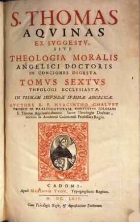 Theologus Ecclesiastes Sive Theologia Ex Selectioribus SS. Patrum, S. Scripturae Interpretu[m] ... testimoniis ... contexta ..., 6. S. Thomas Aquinas Ex Suggestu, Sive Theologia Moralis Angelici Doctoris In Conciones Digesta : In Primam Secundae Summae Angelicae