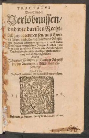 TRACTATVS || Von Ehlichen || Verlœbnussen/|| vnd wie dariñen Recht=||lich zu procediren sey/ auß Got=||tes Wort/ auch Keyserlichen/ vnnd Bæpstli=||chen Rechten zusammen getragen ... || Durch || Johan von Muenster/ zu Vortlage Erbgeses=||sen/ jetzt Amptman zu Wiedt/ vnd Ey=||senbergk.|| ... ||