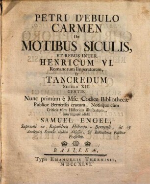 Petri D'Ebulo carmen de motibus siculis, et rebus inter Henricum VI. Romanorum Imperatorem, et Tancredum seculo XII. gestis : Nunc primùm è Msc. codice bibliothecae Publicae Bernensis erutum ...