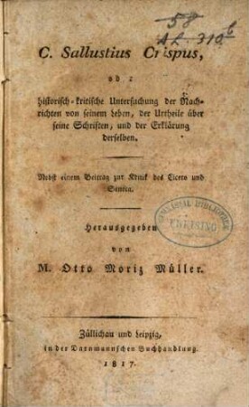 C. Sallustius Crispus, oder historisch-kritische Untersuchung der Nachrichten von seinem Leben, der Urtheile über seine Schriften, und der Erklärung derselben : nebst einem Beitrag zur Kritik des Cicero und Seneca