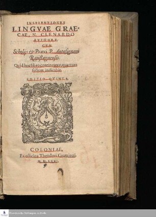 INSTITVTIONES || LINGVAE GRAE=||CAE, N. CLENARDO || AVTHORE, || CVM || Scholijs & Praxi P. Antesignani || Rapistagnensis. || Quid hoc libro contineatur, || quartum folium indicabit. || EDITIO QVINTA. ||