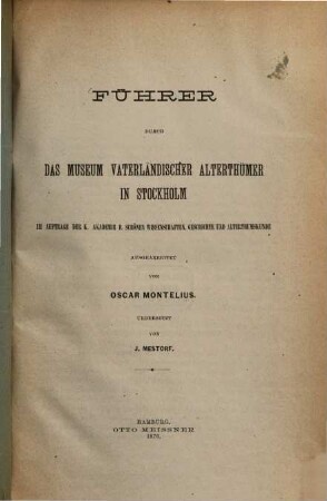 Führer durch das Museum vaterländischer Alterthümer in Stockholm im Auftrage der K. Akademie ... ausgearbeitet von Oscar Montelius übersetzt von J. Mestorf