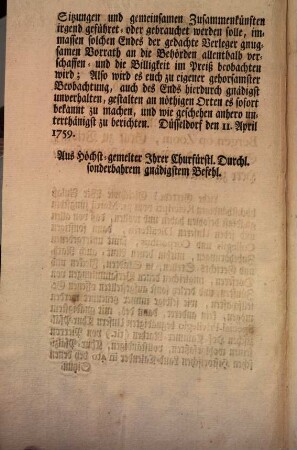 Von Gottes Gnaden Wir Carl Theodor, Pfalzgraf bey Rhein, des Heil. Röm. Reichs Erzschatzmeister und Churfürst, in Bayern ... Liebe Getreue! Gleichwie Wir Anlaß höchsthändigen Rescripti vom 31. Martii jüngsthin gnädigst befohlen haben und wollen, daß von allen und jeden Unseren Dicasteriis, dann sonstigen Collegiis und Corporibus, samt untergebenen Zubehörungen ... kein anderer, dann des, mit gnädigstem Special-Privilegio begnädigten Unsern Chur-Pfälzischen Hof-Cammer-Rathen ... von Pierron seinen wohlgefaßten ... Land-Calender in 4to bey denen Sitzungen und gemeinsamen Zusammenkünften irgend geführet- oder gebrauchet werden solle ... : [Düsseldorf den 11. April 1759.]