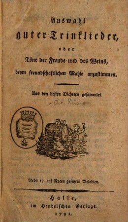 Auswahl guter Trinklieder, oder Töne der Freude und des Weins, beym freundschaftlichen Mahle anzustimmen : Aus den besten Dichtern gesammlet ; Nebst 19. auf Noten gesetzten Melodien