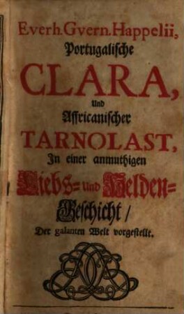 Everh. Guern. Happeliil, Portugalische Clara und Affricanischer Tarnolast : In einer anmuthigen Liebs- Und Helden-Geschicht, Der galanten Welt vorgestellt