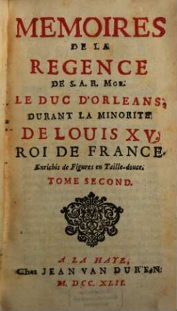 Mémoires de la regence de S. A. R. Mgr. le duc d'Orléans, Durant la Minorité de Louis XV., roi de France, 2