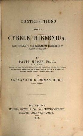 Contributions towards a Cybele Hibernica, Being Outlines of the Geographical Distribution of Plants in Ireland : by David Moore and Alexander Goodman More