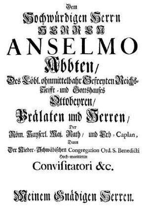 Dem Hochwürdigen Herrn Herren Anselmo Abbten/ Des Löbl. ohnmittelbahr Gefreyten Reichs-Stifft- und Gottshauses Ottobeyren/ Prälaten und Herren/ [...]